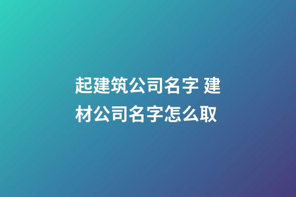 起建筑公司名字 建材公司名字怎么取-第1张-公司起名-玄机派